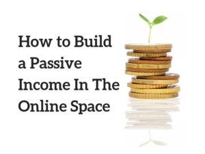How to Build a Passive Income In The Online Space